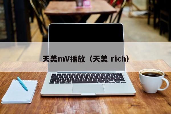 天美mV播放（天美 rich）