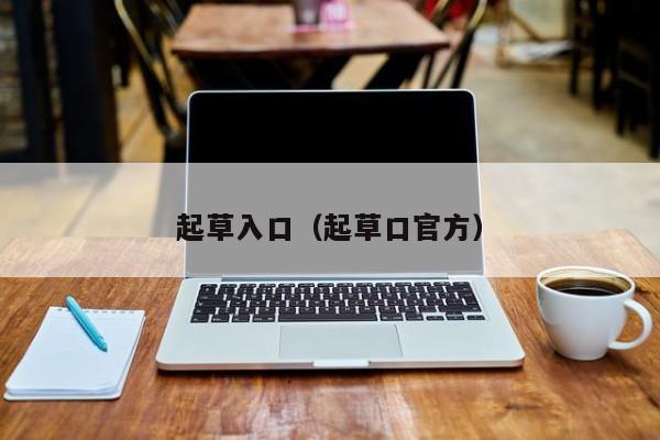 起草入口（起草口官方）