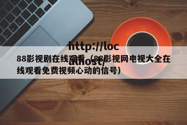 88影视剧在线观看（88影视网电视大全在线观看免费视频心动的信号）