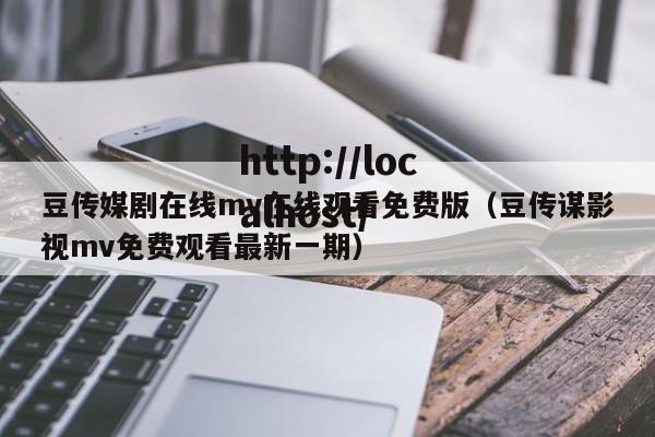 豆传媒剧在线mv在线观看免费版(豆传谋影视mv免费观看最新一期)